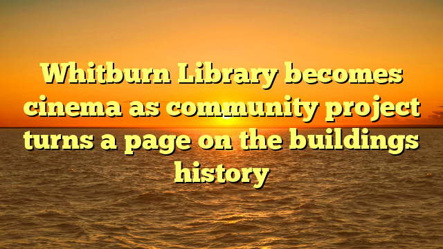 Whitburn Library becomes cinema as community project turns a page on the buildings history 